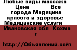 Любые виды массажа. › Цена ­ 1 000 - Все города Медицина, красота и здоровье » Медицинские услуги   . Ивановская обл.,Кохма г.